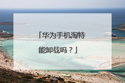 华为手机淘特能卸载吗?
