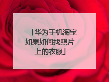 华为手机淘宝如果如何找照片上的衣服