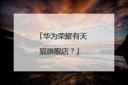 华为荣耀有天猫旗舰店？