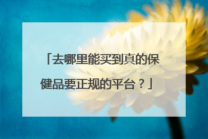 去哪里能买到真的保健品要正规的平台?