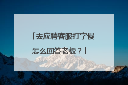 去应聘客服打字慢怎么回答老板？