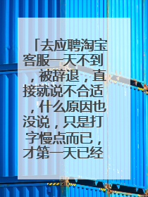 去应聘淘宝客服一天不到，被辞退，直接就说不合适，什么原因也没说，只是打字慢点而已，才第一天已经很好