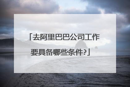 去阿里巴巴公司工作要具备哪些条件?