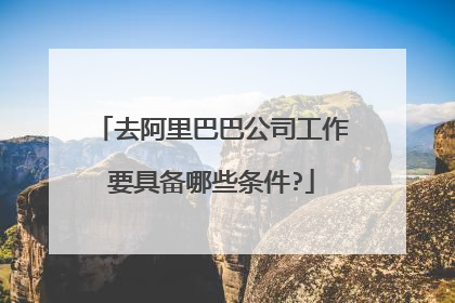 去阿里巴巴公司工作要具备哪些条件?