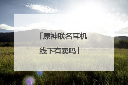 原神联名耳机线下有卖吗