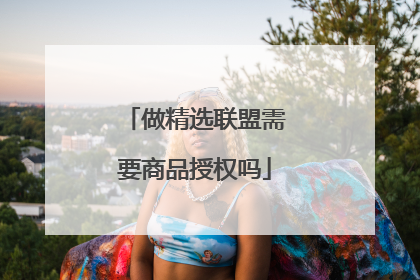 做精选联盟需要商品授权吗