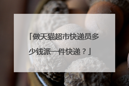 做天猫超市快递员多少钱派一件快递?