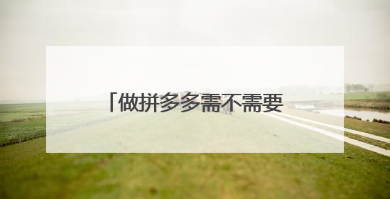做拼多多需不需要去陪训班学习习?