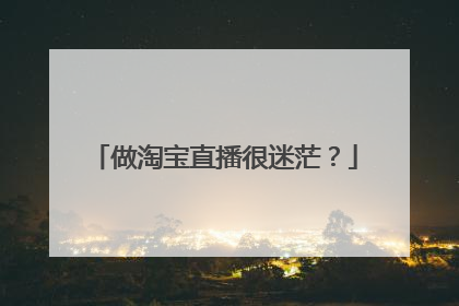 做淘宝直播很迷茫?