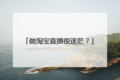 做淘宝直播很迷茫?