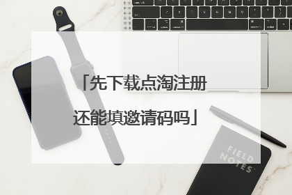 先下载点淘注册还能填邀请码吗