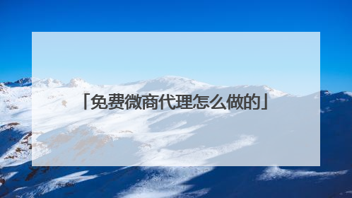 免费微商代理怎么做的