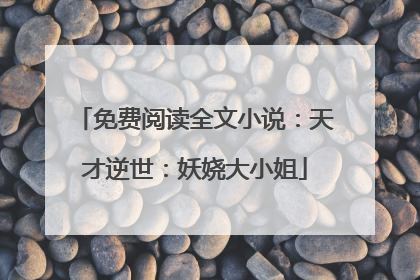 免费阅读全文小说:天才逆世:妖娆大小姐