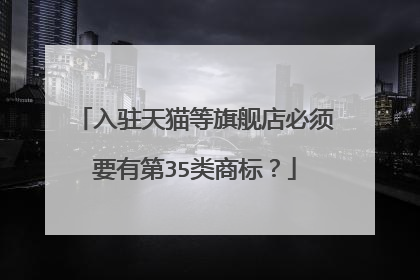 入驻天猫等旗舰店必须要有第35类商标?