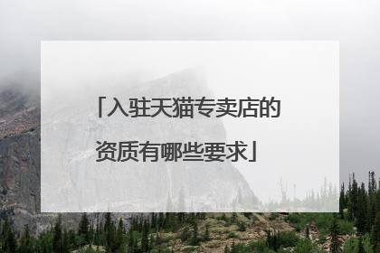 入驻天猫专卖店的资质有哪些要求