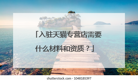 入驻天猫专营店需要什么材料和资质?