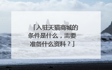 入驻天猫商城的条件是什么,需要准备什么资料?