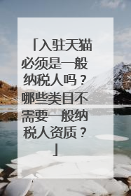入驻天猫必须是一般纳税人吗？哪些类目不需要一般纳税人资质？