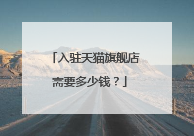 入驻天猫旗舰店需要多少钱?