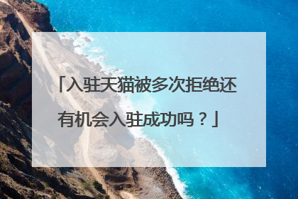 入驻天猫被多次拒绝还有机会入驻成功吗?