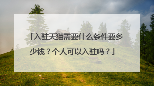 入驻天猫需要什么条件要多少钱？个人可以入驻吗？