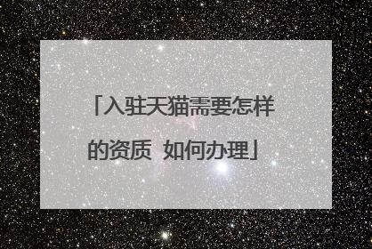 入驻天猫需要怎样的资质 如何办理