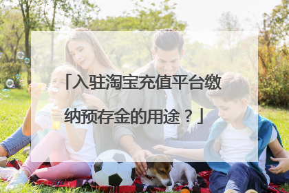 入驻淘宝充值平台缴纳预存金的用途?