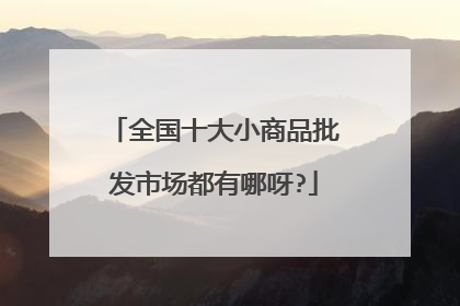 全国十大小商品批发市场都有哪呀?