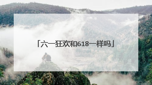 六一狂欢和618一样吗
