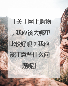 关于网上购物,我应该去哪里比较好呢?我应该注意些什么问题呢