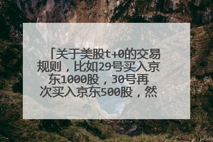 关于美股t+0的交易规则,比如29号买入京东1000股,30号再次买入京东500股,然后30号卖出