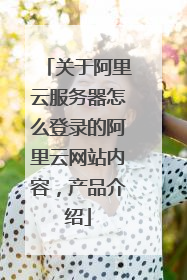 关于阿里云服务器怎么登录的阿里云网站内容,产品介绍