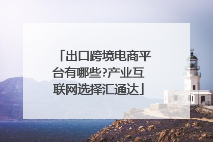 出口跨境电商平台有哪些?产业互联网选择汇通达