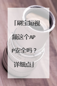 刷宝短视频这个APP安全吗？详细点