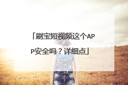 刷宝短视频这个APP安全吗?详细点