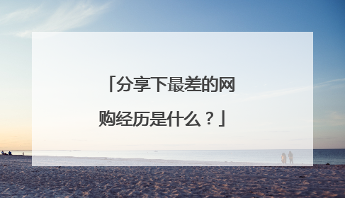 分享下最差的网购经历是什么?