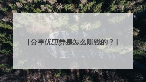 分享优惠券是怎么赚钱的?