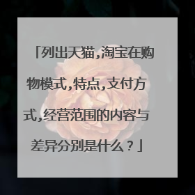 列出天猫,淘宝在购物模式,特点,支付方式,经营范围的内容与差异分别是什么?