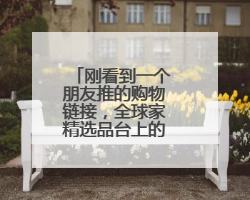 刚看到一个朋友推的购物链接,全球家精选品台上的,靠谱么?