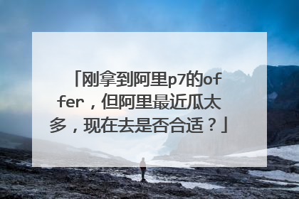 刚拿到阿里p7的offer,但阿里最近瓜太多,现在去是否合适?