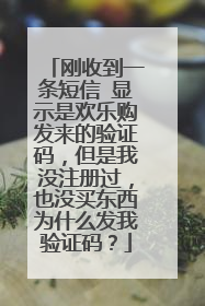 刚收到一条短信 显示是欢乐购发来的验证码,但是我没注册过,也没买东西为什么发我验证码?