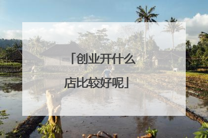 创业开什么店比较好呢