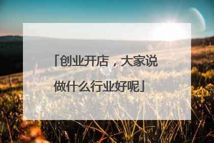 创业开店,大家说做什么行业好呢