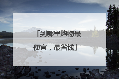 到哪里购物最便宜,最省钱