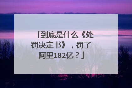 到底是什么《处罚决定书》,罚了阿里182亿?