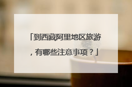 到西藏阿里地区旅游,有哪些注意事项?