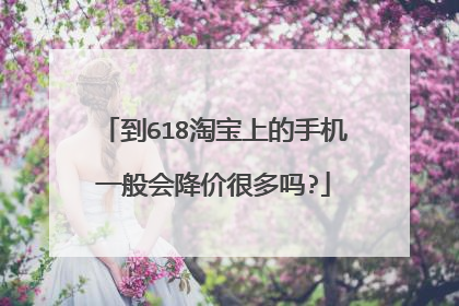 到618淘宝上的手机一般会降价很多吗?