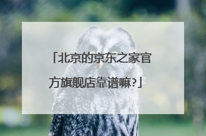 北京的京东之家官方旗舰店靠谱嘛?