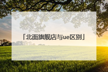 北面旗舰店与ue区别