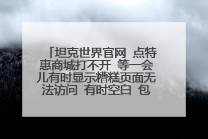 坦克世界官网 点特惠商城打不开 等一会儿有时显示糟糕页面无法访问 有时空白 包括空中网的账号登